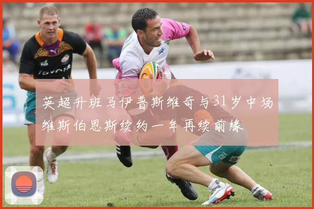 英超升班马伊普斯维奇与31岁中场维斯伯恩斯续约一年再续前缘