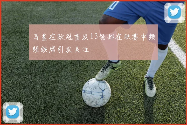 马基在欧冠首发13场却在联赛中频频缺席引发关注