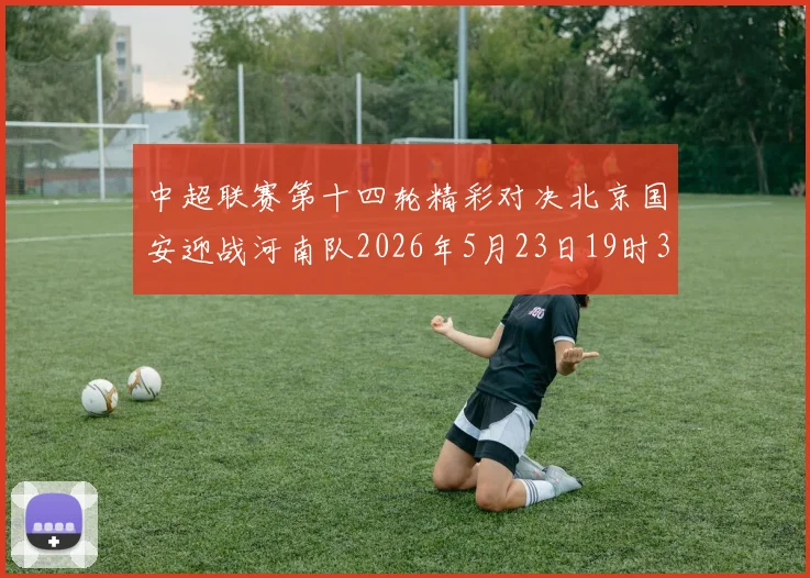 中超联赛第十四轮精彩对决北京国安迎战河南队2026年5月23日19时35分开赛