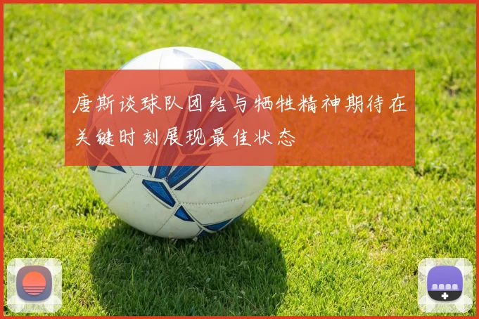 唐斯谈球队团结与牺牲精神期待在关键时刻展现最佳状态