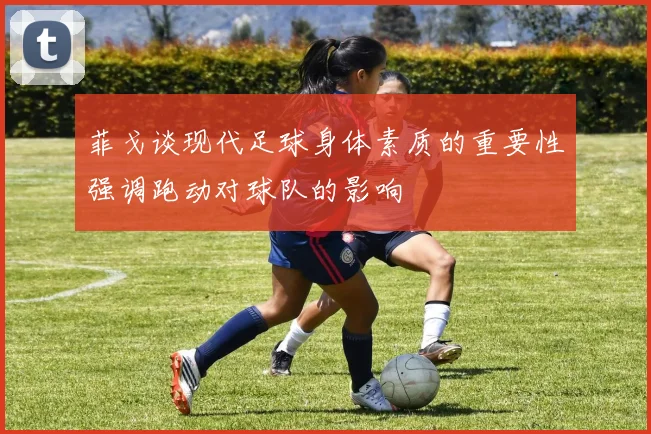 菲戈谈现代足球身体素质的重要性强调跑动对球队的影响