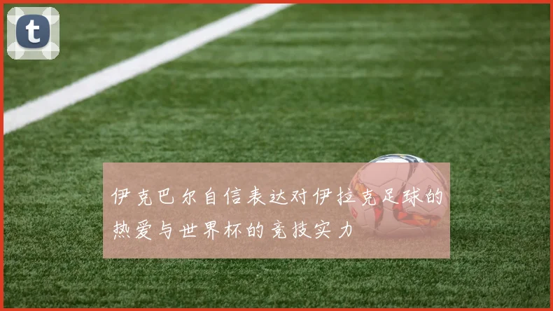 伊克巴尔自信表达对伊拉克足球的热爱与世界杯的竞技实力