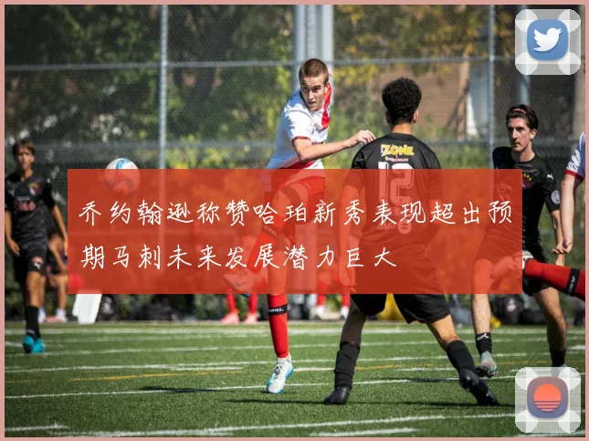 乔约翰逊称赞哈珀新秀表现超出预期马刺未来发展潜力巨大
